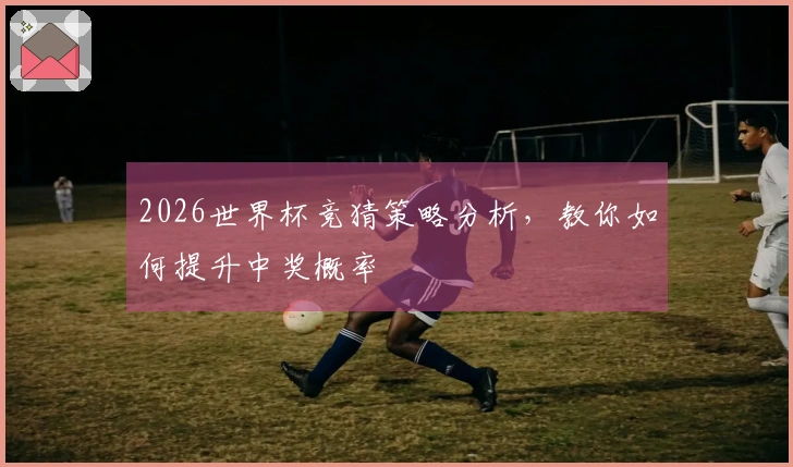 2026世界杯竞猜策略分析，教你如何提升中奖概率