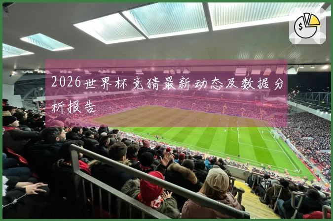 2026世界杯竞猜最新动态及数据分析报告
