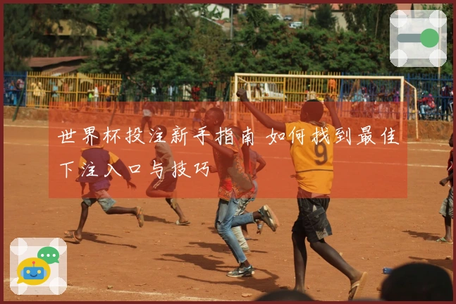 世界杯投注新手指南 如何找到最佳下注入口与技巧