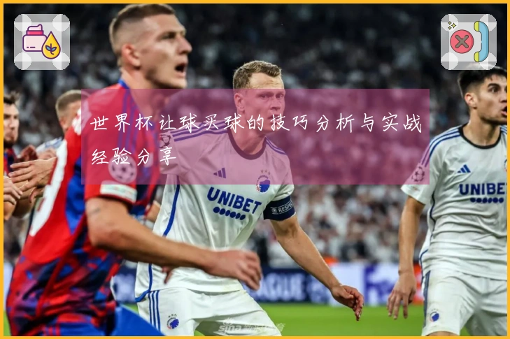 世界杯让球买球的技巧分析与实战经验分享