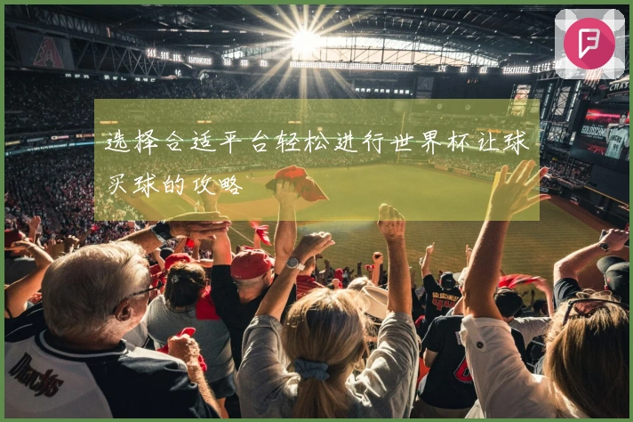 选择合适平台轻松进行世界杯让球买球的攻略