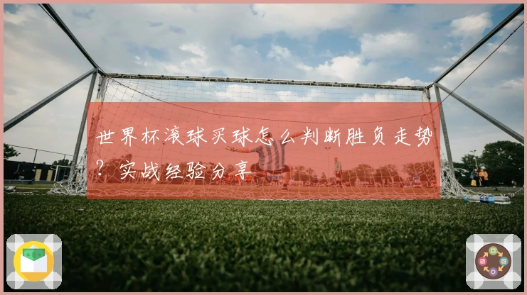 世界杯滚球买球怎么判断胜负走势？实战经验分享