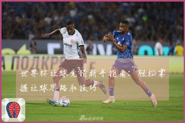 世界杯让球竞猜新手指南：轻松掌握让球思路和技巧