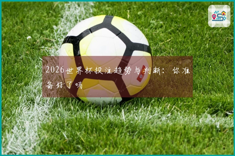 2026世界杯投注趋势与判断：你准备好了吗