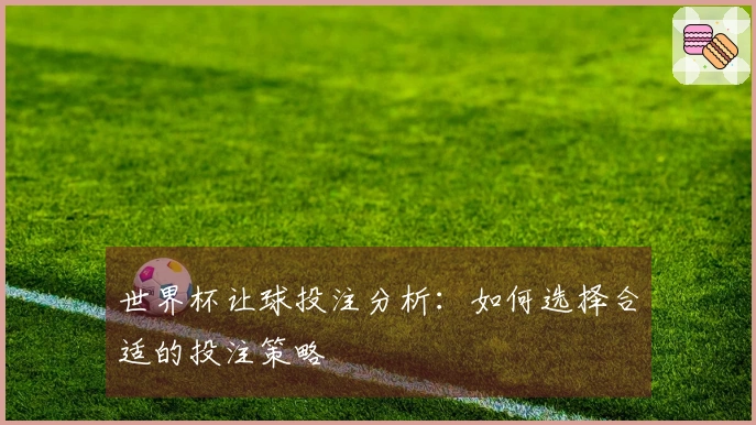 世界杯让球投注分析：如何选择合适的投注策略
