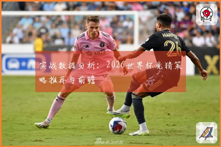 实战数据分析：2026世界杯竞猜策略推荐与前瞻