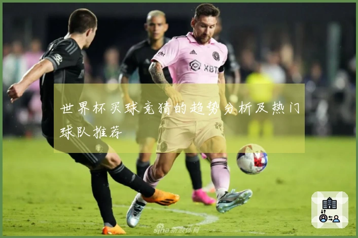 世界杯买球竞猜的趋势分析及热门球队推荐