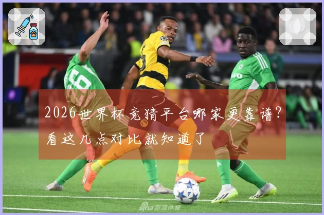 2026世界杯竞猜平台哪家更靠谱？看这几点对比就知道了