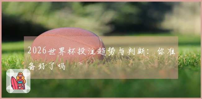 2026世界杯投注趋势与判断：你准备好了吗