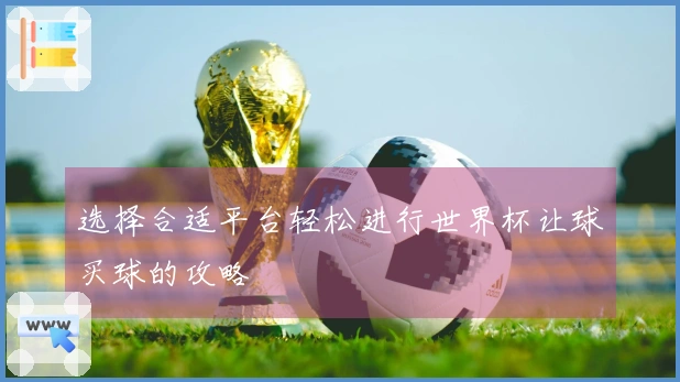 选择合适平台轻松进行世界杯让球买球的攻略