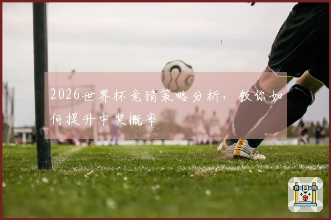 2026世界杯竞猜策略分析，教你如何提升中奖概率
