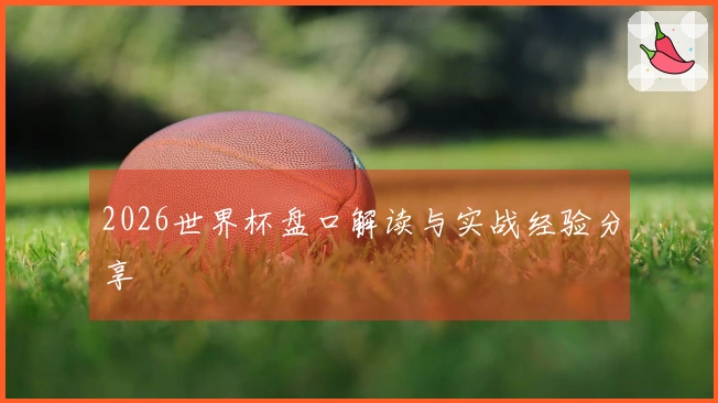 2026世界杯盘口解读与实战经验分享